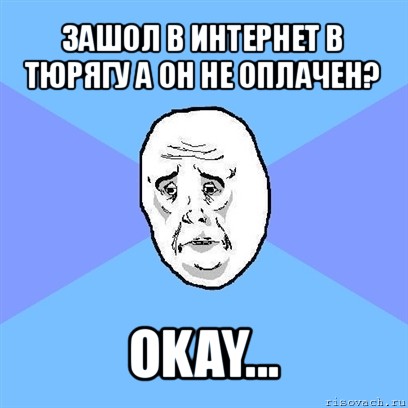 зашол в интернет в тюрягу а он не оплачен? okay..., Мем Okay face