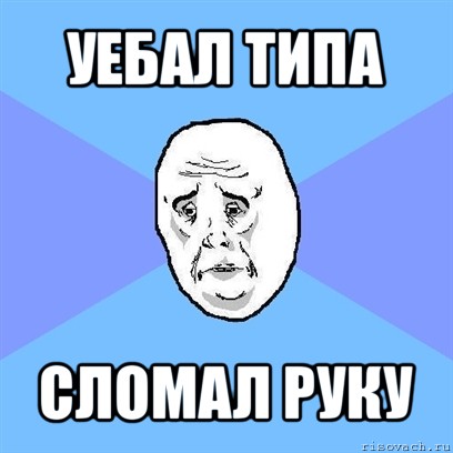 уебал типа сломал руку, Мем Okay face