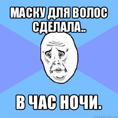 maску для волос сделала.. в час ночи., Мем Okay face