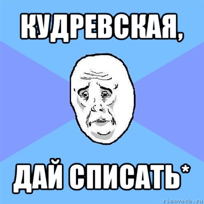 кудревская, дай списать*, Мем Okay face