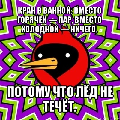 кран в ванной: вместо горячей — пар, вместо холодной — ничего, потому что лёд не течёт.