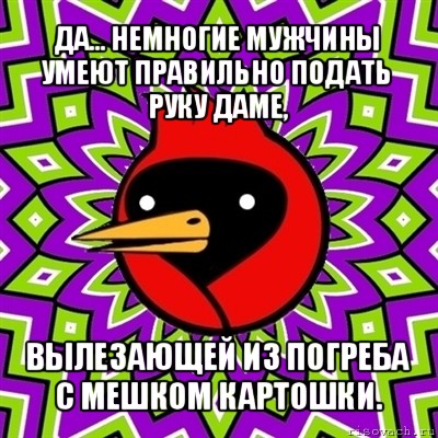 да... немногие мужчины умеют правильно подать руку даме, вылезающей из погреба с мешком картошки., Мем Омская птица