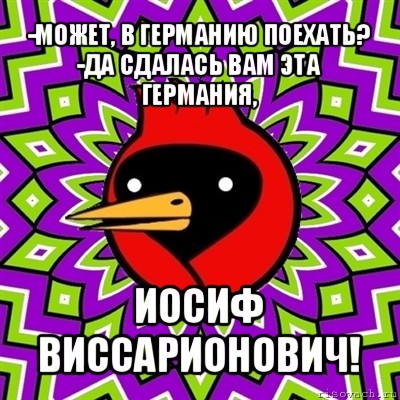 -может, в германию поехать?
-да сдалась вам эта германия, иосиф виссарионович!, Мем Омская птица