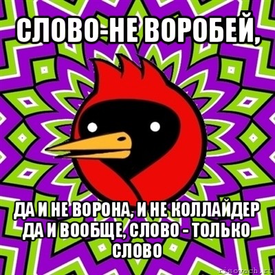 слово-не воробей, да и не ворона, и не коллайдер
да и вообще, слово - только слово, Мем Омская птица