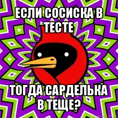 если сосиска в тесте тогда сарделька в теще?, Мем Омская птица