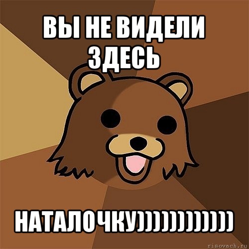 вы не видели здесь наталочку)))))))))))), Мем Педобир