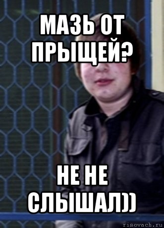 мазь от прыщей? не не слышал))