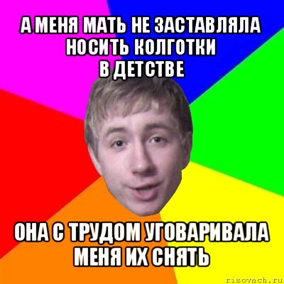 а меня мать не заставляла носить колготки
в детстве она с трудом уговаривала меня их снять, Мем Потому что я модник