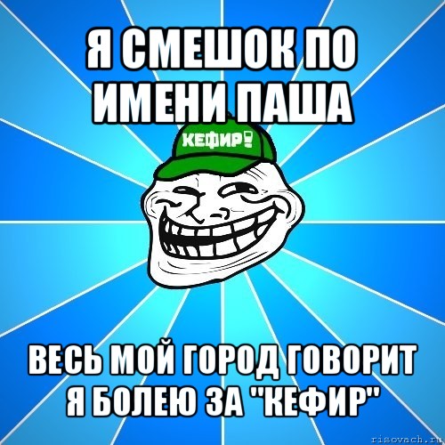 я смешок по имени паша весь мой город говорит я болею за "кефир", Мем Разра6ы