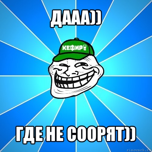 дааа)) где не соорят))