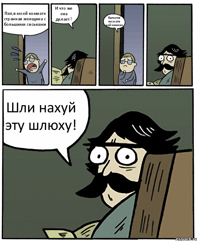 Пап,в моей комнате странная женщина с большими сиськами И что же она делает? Пытается пососать мой членчик Шли нахуй эту шлюху!, Комикс Пучеглазый отец