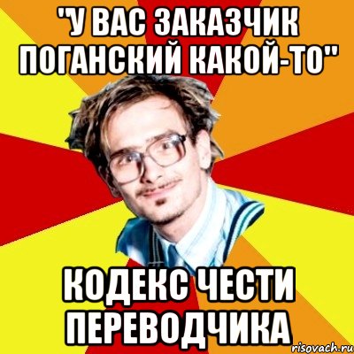 "у вас заказчик поганский какой-то" кодекс чести переводчика