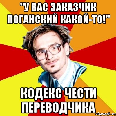 "у вас заказчик поганский какой-то!" кодекс чести переводчика, Мем   Студент практикант