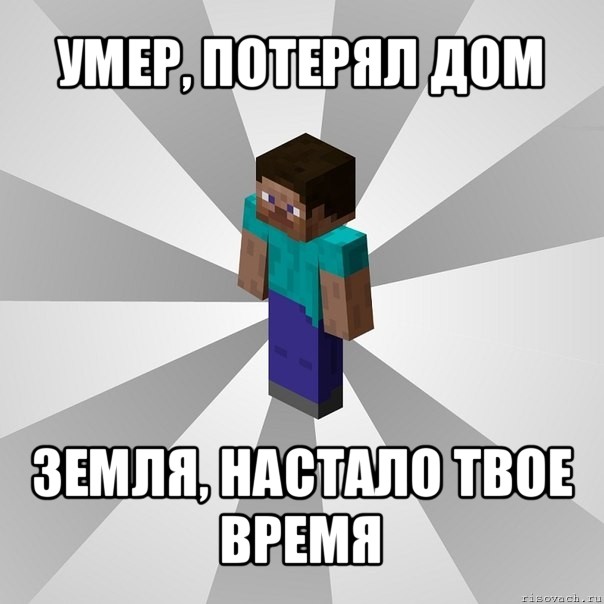 умер, потерял дом земля, настало твое время, Мем Типичный игрок Minecraft