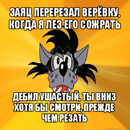 заяц перерезал верёвку, когда я лез его сожрать дебил ушастый, ты вниз хотя бы смотри, прежде чем резать