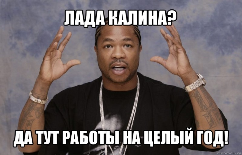 лада калина? да тут работы на целый год!, Мем Xzibit