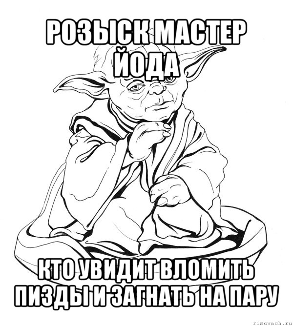 розыск мастер йода кто увидит вломить пизды и загнать на пару, Мем Мастер Йода