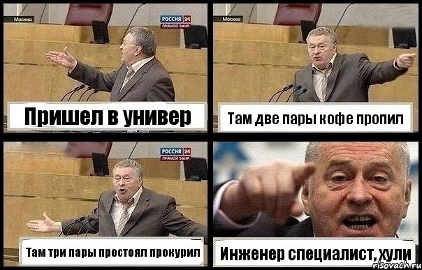 Пришел в универ Там две пары кофе пропил Там три пары простоял прокурил Инженер специалист, хули, Комикс с Жириновским