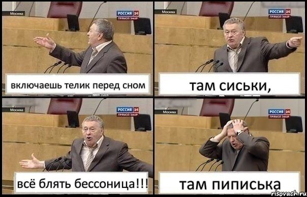 включаешь телик перед сном там сиськи, всё блять бессоница!!! там пиписька