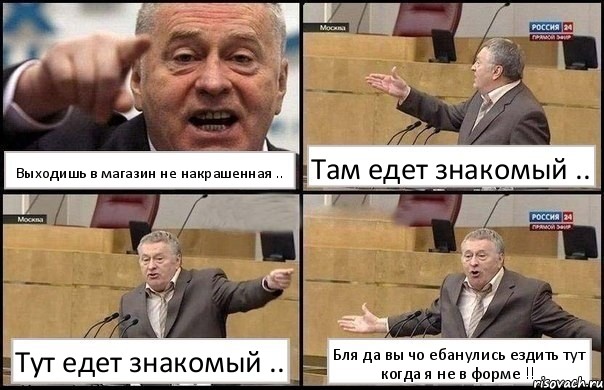 Выходишь в магазин не накрашенная .. Там едет знакомый .. Тут едет знакомый .. Бля да вы чо ебанулись ездить тут
когда я не в форме !!, Комикс Жириновский