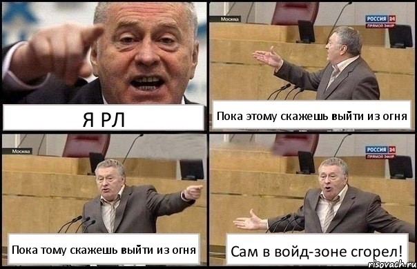 Я РЛ Пока этому скажешь выйти из огня Пока тому скажешь выйти из огня Сам в войд-зоне сгорел!