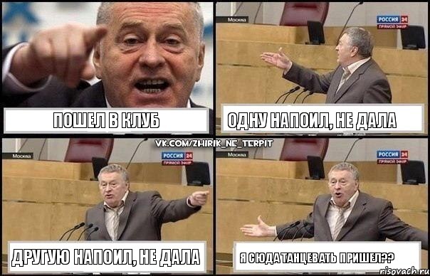 Пошел в клуб Одну напоил, не дала Другую напоил, не дала Я сюда танцевать пришел??