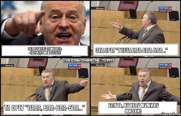 Сел в батлу поиграть
- Не надо мне этого! Эта орет "гоша бла-бла-бла..." Та орет "папа, бла-бла-бла..." Блять, ну нету мужику жизни!, Комикс Жириновский