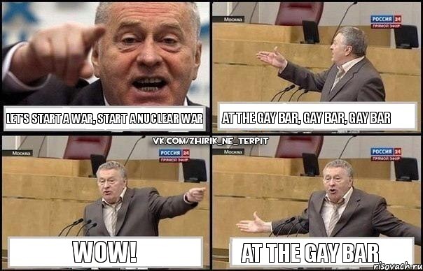 Let's start a war, start a nuclear war At the gay bar, gay bar, gay bar Wow! At the gay bar, Комикс Жириновский