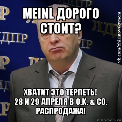 meinl дорого стоит? хватит это терпеть!
28 и 29 апреля в o.k. & co. распродажа!, Мем Хватит это терпеть (Жириновский)