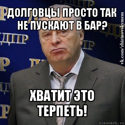 долговцы просто так не пускают в бар? хватит это терпеть!, Мем Хватит это терпеть (Жириновский)