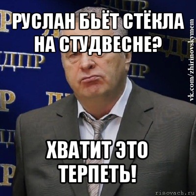 руслан бьёт стёкла на студвесне? хватит это терпеть!, Мем Хватит это терпеть (Жириновский)