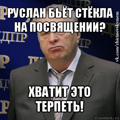 руслан бьёт стёкла на посвящении? хватит это терпеть!, Мем Хватит это терпеть (Жириновский)