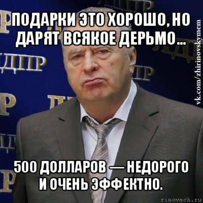 подарки это хорошо, но дарят всякое дерьмо… 500 долларов — недорого и очень эффектно., Мем Хватит это терпеть (Жириновский)