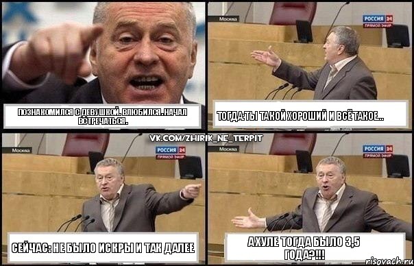 ПОЗНАКОМИЛСЯ С ДЕВУШКОЙ. ВЛЮБИЛСЯ. НАЧАЛ ВСТРЕЧАТЬСЯ. ТОГДА:ТЫ ТАКОЙ ХОРОШИЙ И ВСЁ ТАКОЕ... СЕЙЧАС: НЕ БЫЛО ИСКРЫ И ТАК ДАЛЕЕ А ХУЛЕ ТОГДА БЫЛО 3,5 ГОДА?!!!, Комикс Жириновский