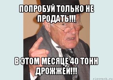 попробуй только не продать!!! в этом месяце 40 тонн дрожжей!!!, Мем Злобный старикашка