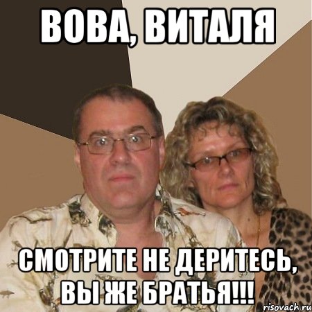 вова, виталя смотрите не деритесь, вы же братья!!!, Мем  Злые родители