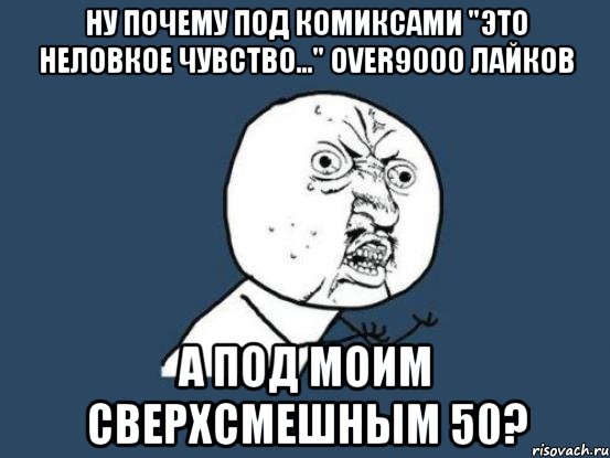 ну почему под комиксами "это неловкое чувство..." over9000 лайков а под моим сверхсмешным 50?, Мем Ну почему