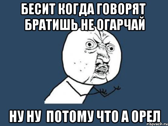 бесит когда говорят братишь не огарчай ну ну потому что а орел, Мем Ну почему