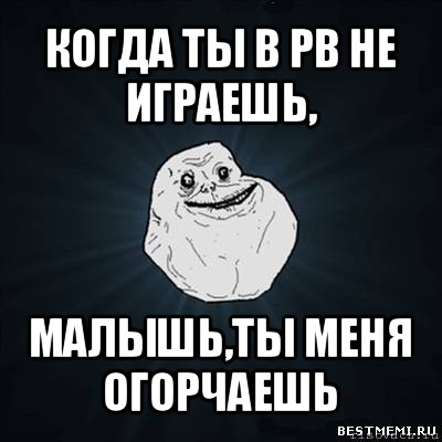 когда ты в pb не играешь, малышь,ты меня огорчаешь, Мем Forever Alone