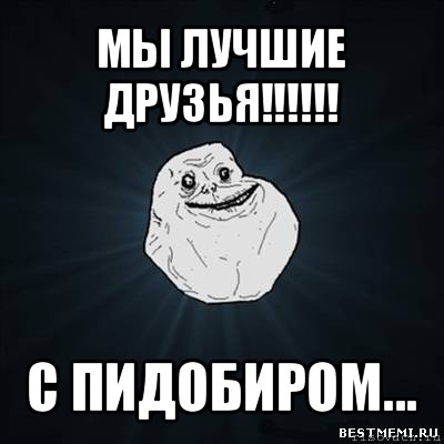 мы лучшие друзья!!! с пидобиром..., Мем Forever Alone