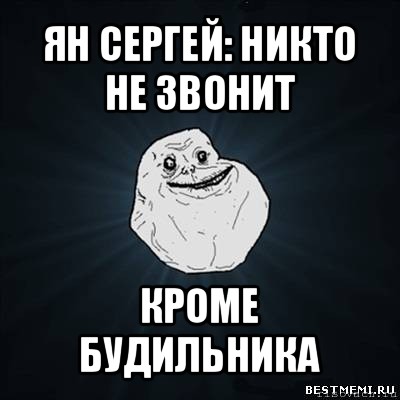 ян сергей: никто не звонит кроме будильника, Мем Forever Alone