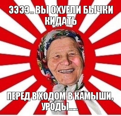 ээээ.. вы охуели бычки кидать перед в ходом в камыши, уроды....., Мем  бабуля