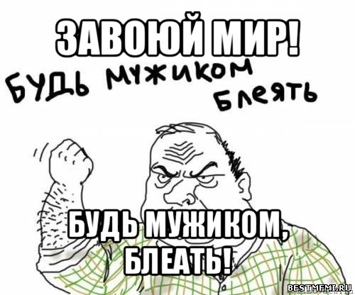 завоюй мир! будь мужиком, блеать!, Мем блять