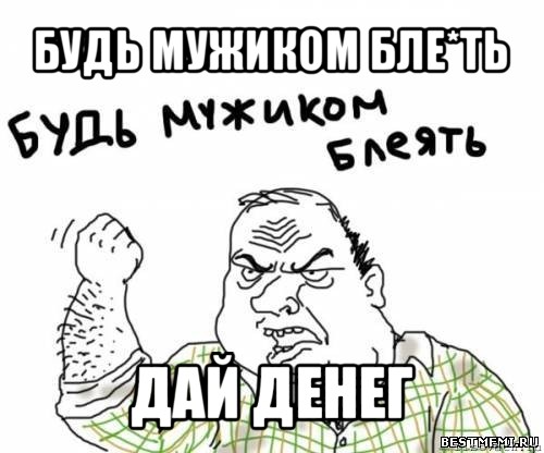 будь мужиком бле*ть дай денег, Мем блять