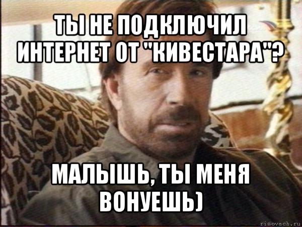 ты не подключил интернет от "кивестара"? малышь, ты меня вонуешь), Мем чак норрис