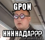 gpon ннннада???