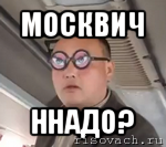 москвич ннадо?