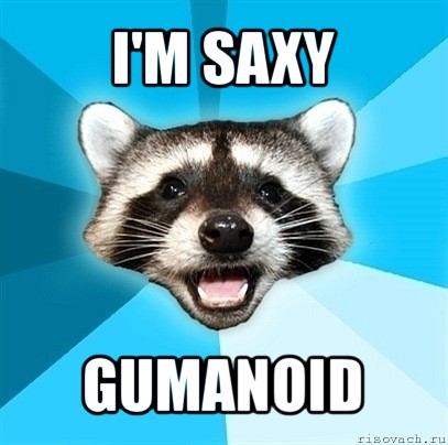 i'm saxy gumanoid