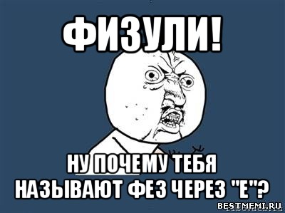 физули! ну почему тебя называют фез через "е"?, Мем Ну почему