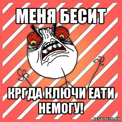 меня бесит кргда ключи еати немогу!, Мем  Злость